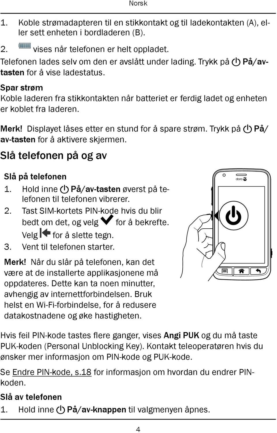 Displayet låses etter en stund for å spare strøm. Trykk på! På/ av-tasten for å aktivere skjermen. Slå telefonen på og av Slå på telefonen 1. Hold inne!