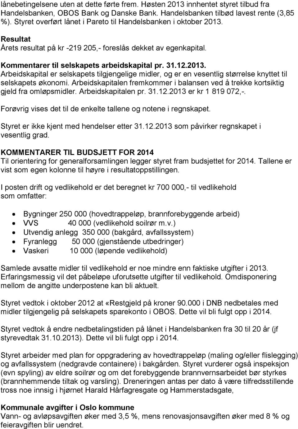 Arbeidskapitalen fremkommer i balansen ved å trekke kortsiktig gjeld fra omløpsmidler. Arbeidskapitalen pr. 31.12.2013 er kr 1 819 072,-.