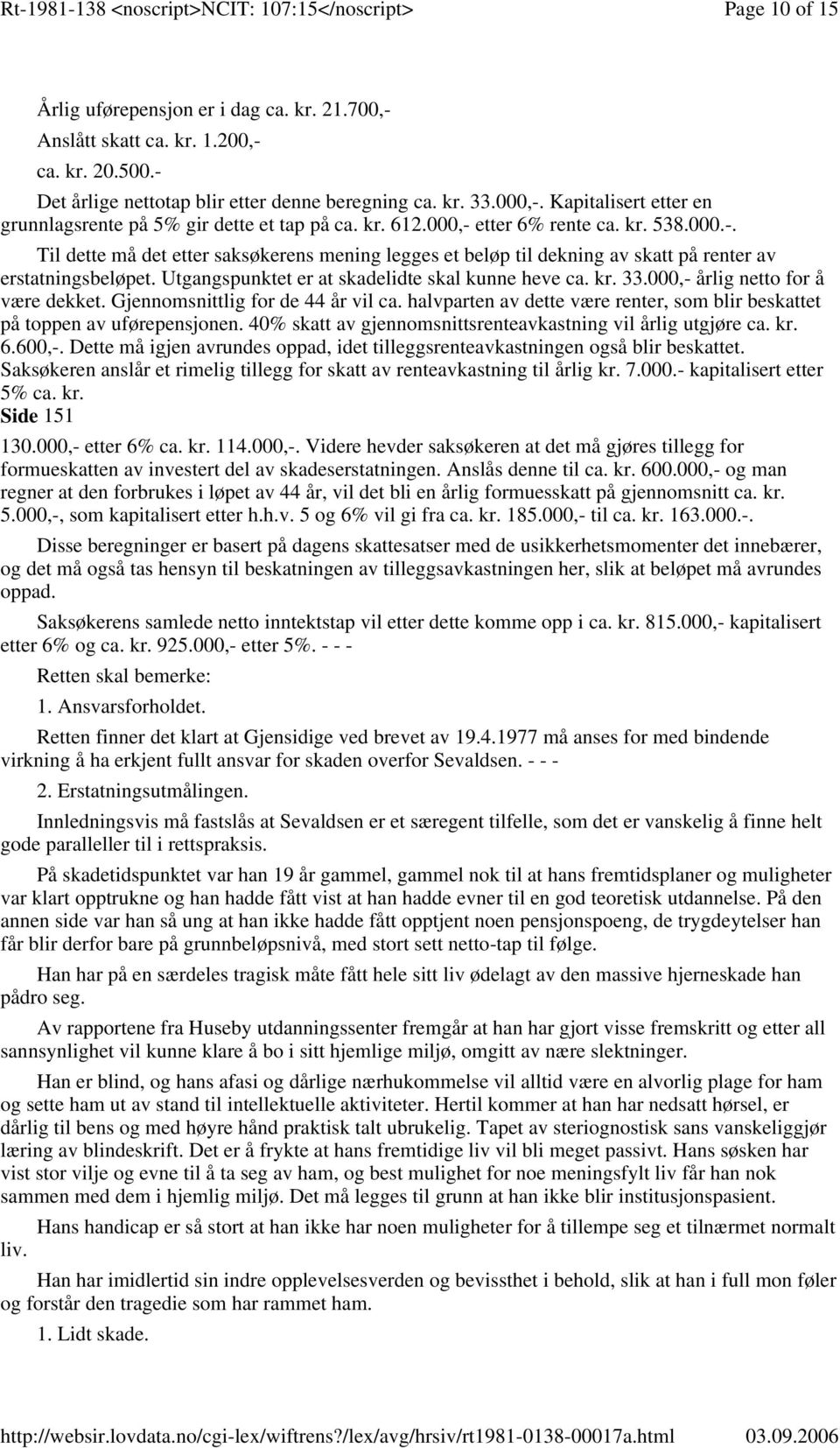 Utgangspunktet er at skadelidte skal kunne heve ca. kr. 33.000,- årlig netto for å være dekket. Gjennomsnittlig for de 44 år vil ca.