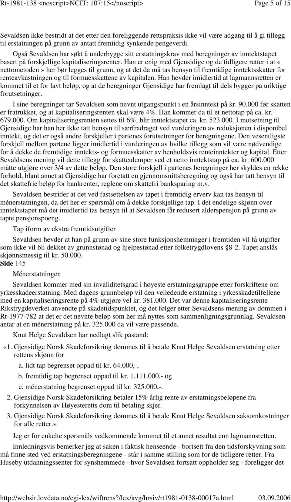 Han er enig med Gjensidige og de tidligere retter i at «nettometoden» her bør legges til grunn, og at det da må tas hensyn til fremtidige inntektsskatter for renteavkastningen og til formuesskattene