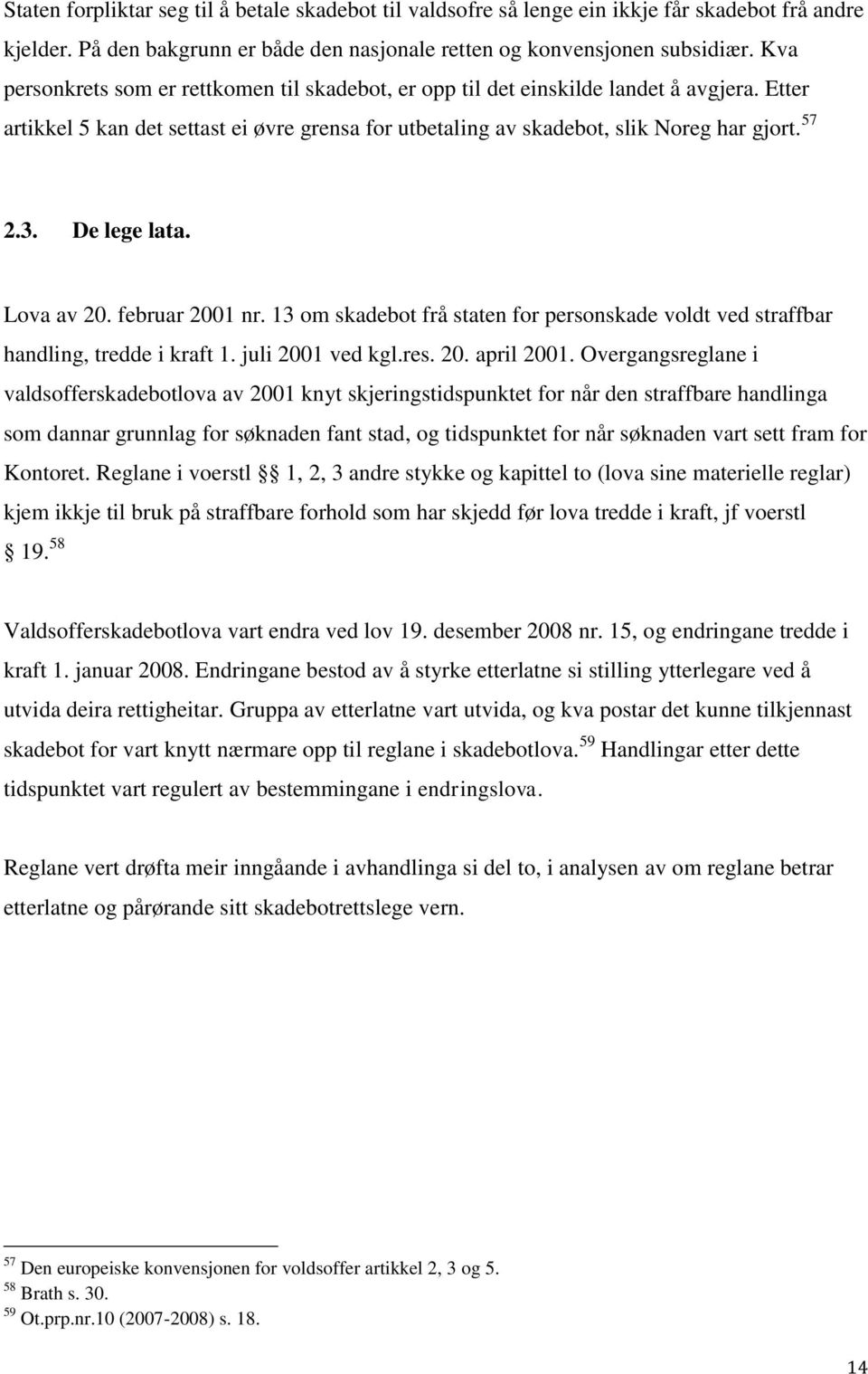 De lege lata. Lova av 20. februar 2001 nr. 13 om skadebot frå staten for personskade voldt ved straffbar handling, tredde i kraft 1. juli 2001 ved kgl.res. 20. april 2001.