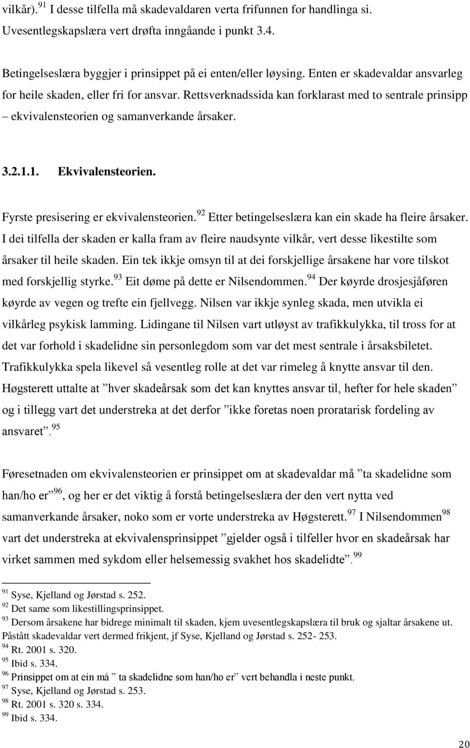 Fyrste presisering er ekvivalensteorien. 92 Etter betingelseslæra kan ein skade ha fleire årsaker.