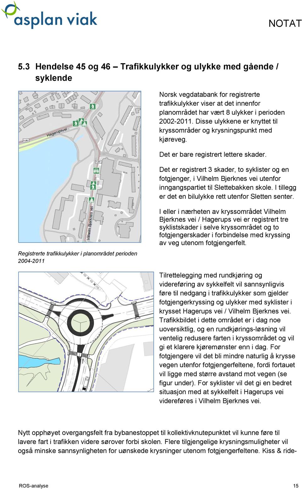 Det er registrert 3 skader, to syklister og en fotgjenger, i Vilhelm Bjerknes vei utenfor inngangspartiet til Slettebakken skole. I tillegg er det en bilulykke rett utenfor Sletten senter.