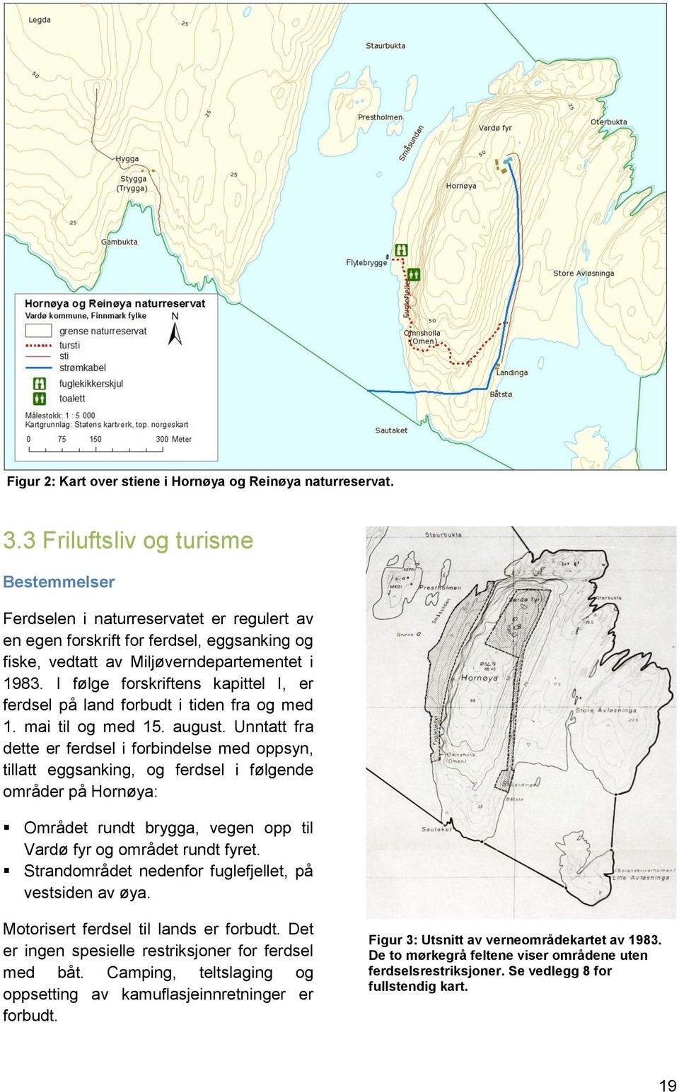 I følge forskriftens kapittel I, er ferdsel på land forbudt i tiden fra og med 1. mai til og med 15. august.