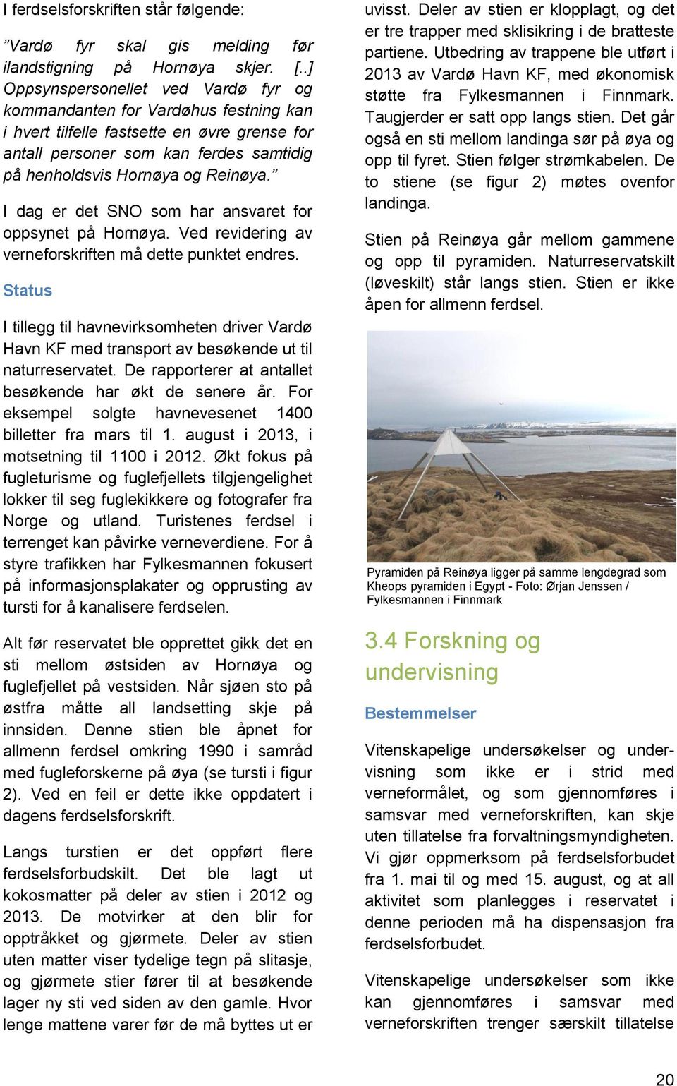 I dag er det SNO som har ansvaret for oppsynet på Hornøya. Ved revidering av verneforskriften må dette punktet endres.