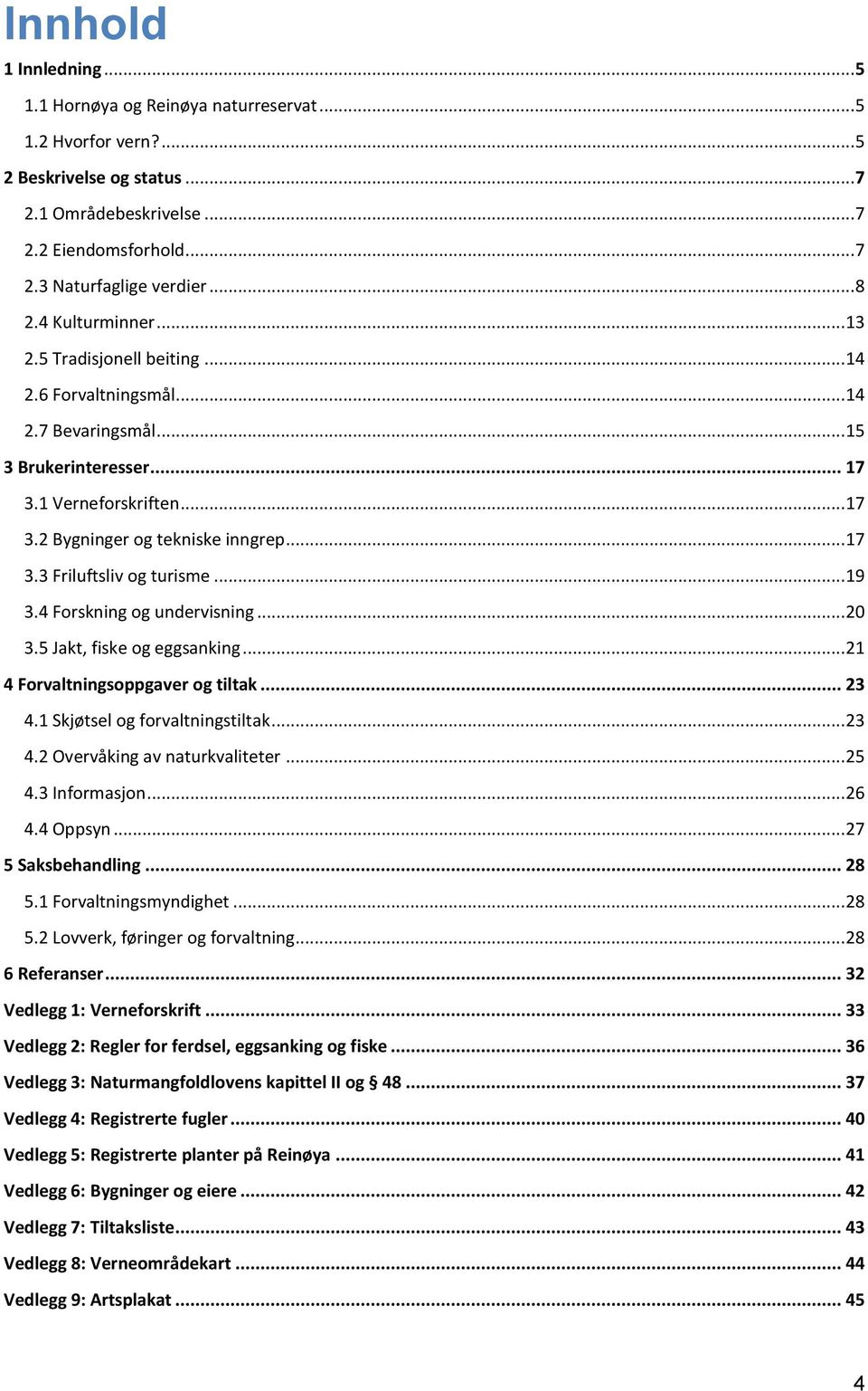 .. 19 3.4 Forskning og undervisning... 20 3.5 Jakt, fiske og eggsanking... 21 4 Forvaltningsoppgaver og tiltak... 23 4.1 Skjøtsel og forvaltningstiltak... 23 4.2 Overvåking av naturkvaliteter... 25 4.