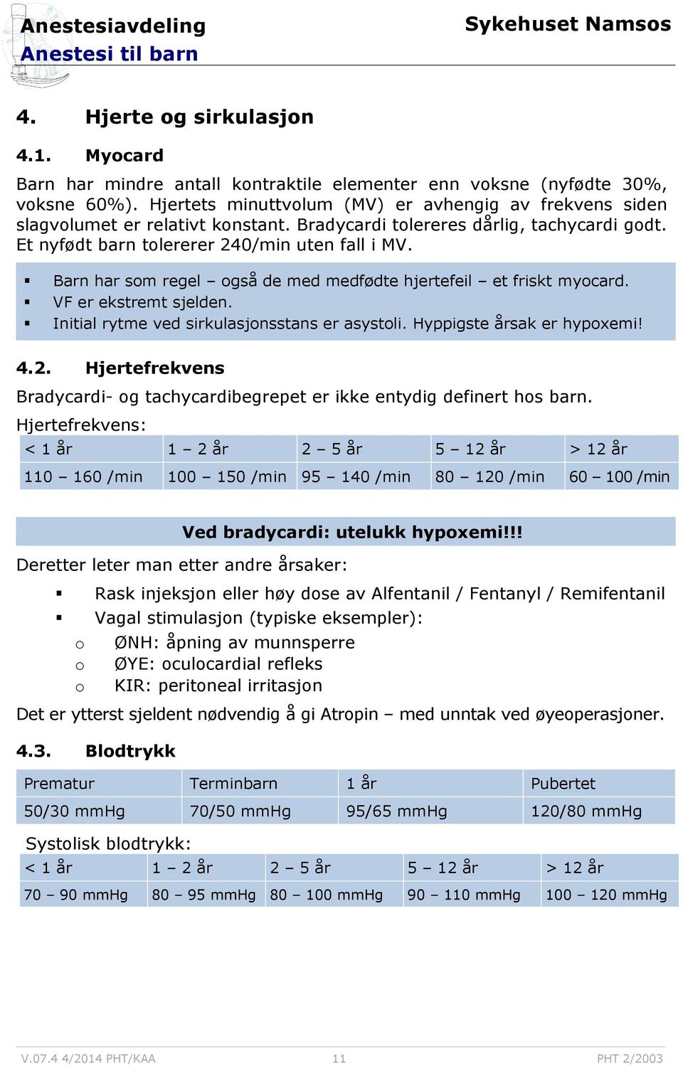 Barn har som regel også de med medfødte hjertefeil et friskt myocard. VF er ekstremt sjelden. Initial rytme ved sirkulasjonsstans er asystoli. Hyppigste årsak er hypoxemi! 4.2.