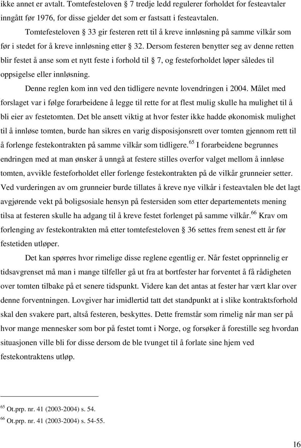 Dersom festeren benytter seg av denne retten blir festet å anse som et nytt feste i forhold til 7, og festeforholdet løper således til oppsigelse eller innløsning.