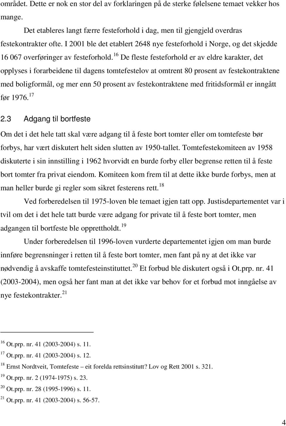 16 De fleste festeforhold er av eldre karakter, det opplyses i forarbeidene til dagens tomtefestelov at omtrent 80 prosent av festekontraktene med boligformål, og mer enn 50 prosent av