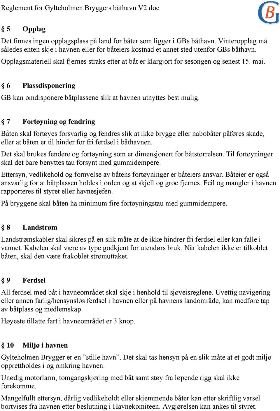 7 Fortøyning og fendring Båten skal fortøyes forsvarlig og fendres slik at ikke brygge eller nabobåter påføres skade, eller at båten er til hinder for fri ferdsel i båthavnen.