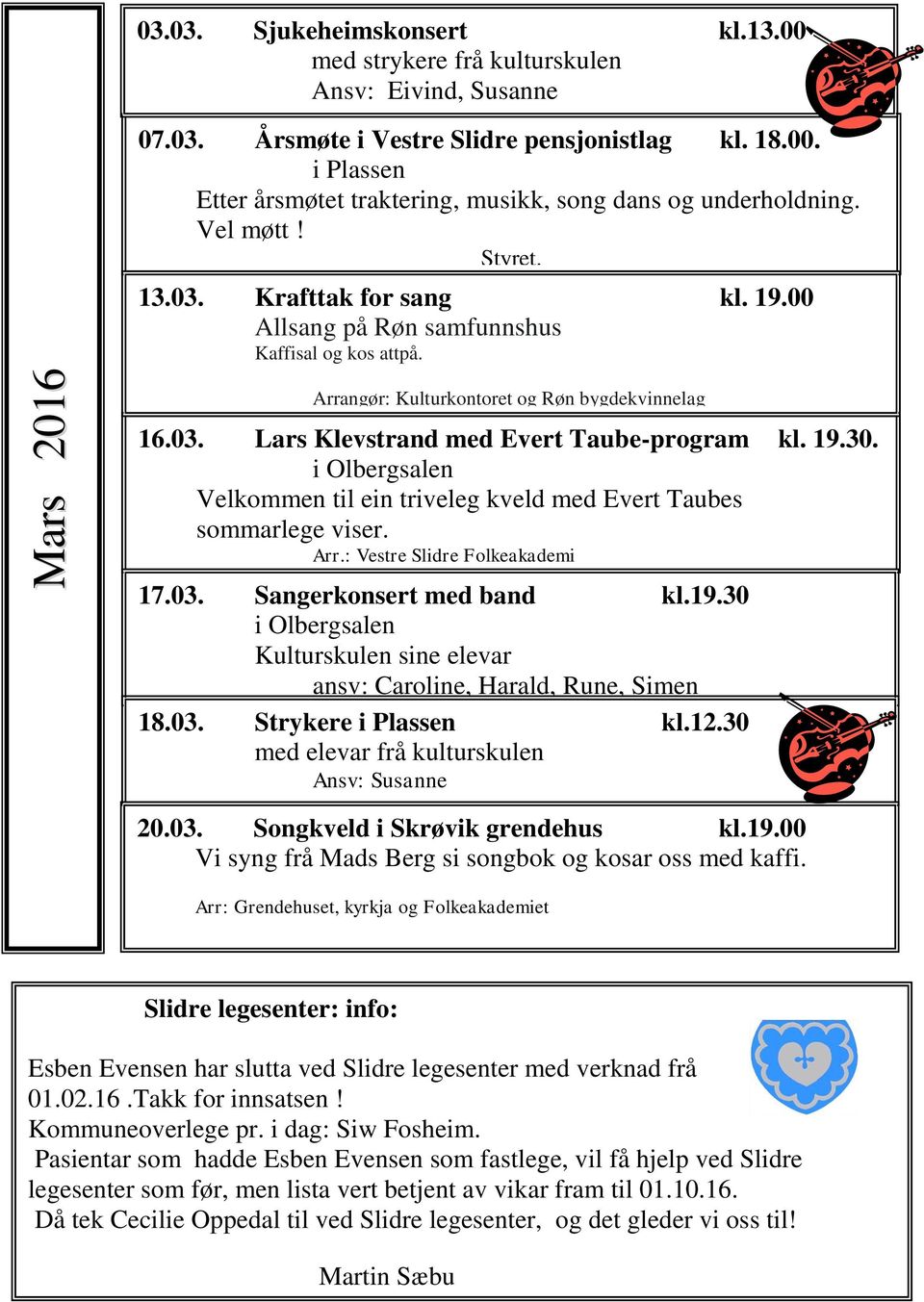 19.30. i Olbergsalen Velkommen til ein triveleg kveld med Evert Taubes sommarlege viser. Arr.: Vestre Slidre Folkeakademi 17.03. Sangerkonsert med band kl.19.30 i Olbergsalen Kulturskulen sine elevar ansv: Caroline, Harald, Rune, Simen 18.