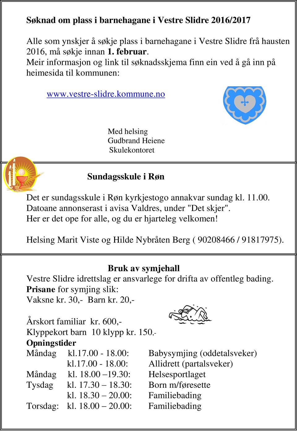 : www.vestre-slidre.kommune.no Med helsing Gudbrand Heiene Skulekontoret Sundagsskule i Røn Det er sundagsskule i Røn kyrkjestogo annakvar sundag kl. 11.00.