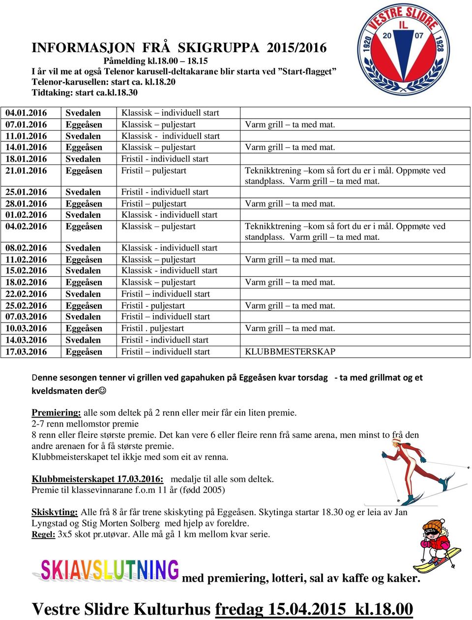 01.2016 Svedalen Fristil - individuell start 21.01.2016 Eggeåsen Fristil puljestart Teknikktrening kom så fort du er i mål. Oppmøte ved standplass. Varm grill ta med mat. 25.01.2016 Svedalen Fristil - individuell start 28.