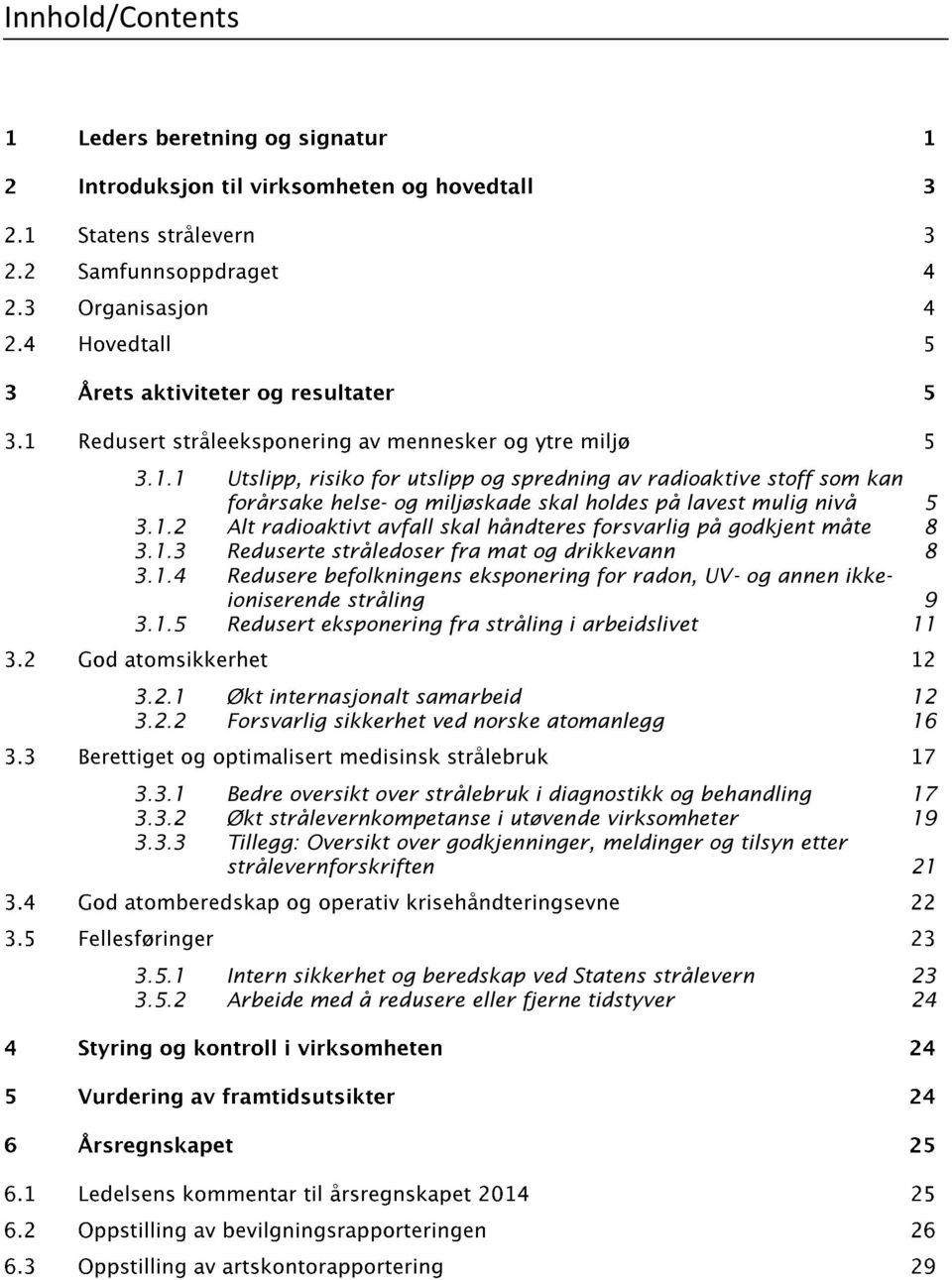 2.1 Økt internasjonalt samarbeid 12 3.2.2 Forsvarlig sikkerhet ved norske atomanlegg 16 3.3.1 Bedre oversikt over strålebruk i diagnostikk og behandling 17 3.3.2 Økt strålevernkompetanse i utøvende virksomheter 19 3.