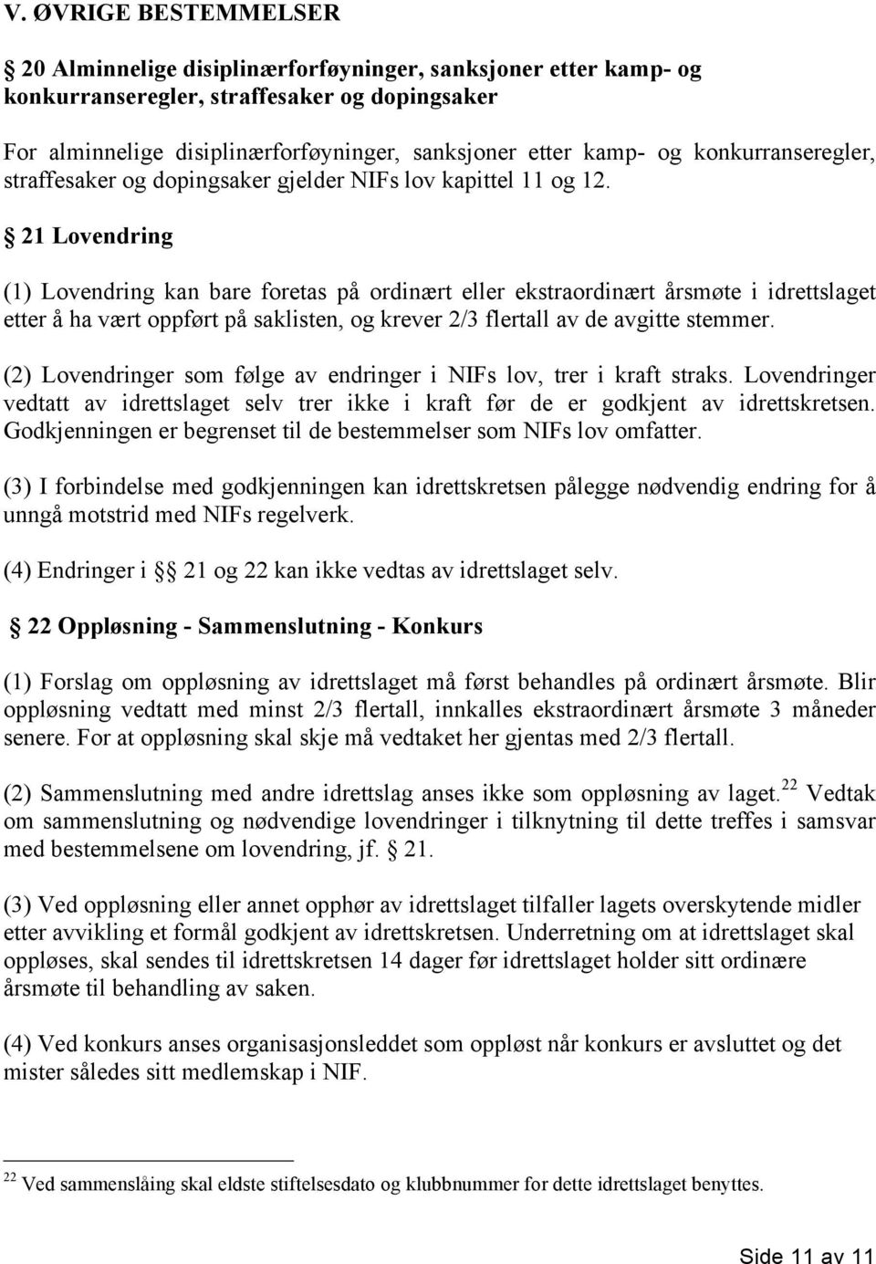 21 Lovendring (1) Lovendring kan bare foretas på ordinært eller ekstraordinært årsmøte i idrettslaget etter å ha vært oppført på saklisten, og krever 2/3 flertall av de avgitte stemmer.