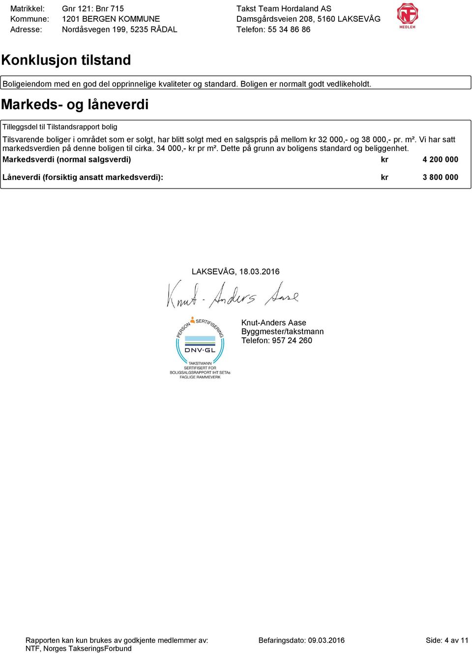 38 000,- pr. m². Vi har satt markedsverdien på denne boligen til cirka. 34 000,- kr pr m². Dette på grunn av boligens standard og beliggenhet.