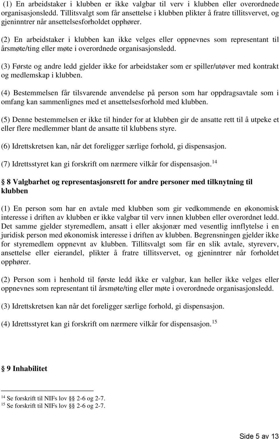 (2) En arbeidstaker i klubben kan ikke velges eller oppnevnes som representant til årsmøte/ting eller møte i overordnede organisasjonsledd.