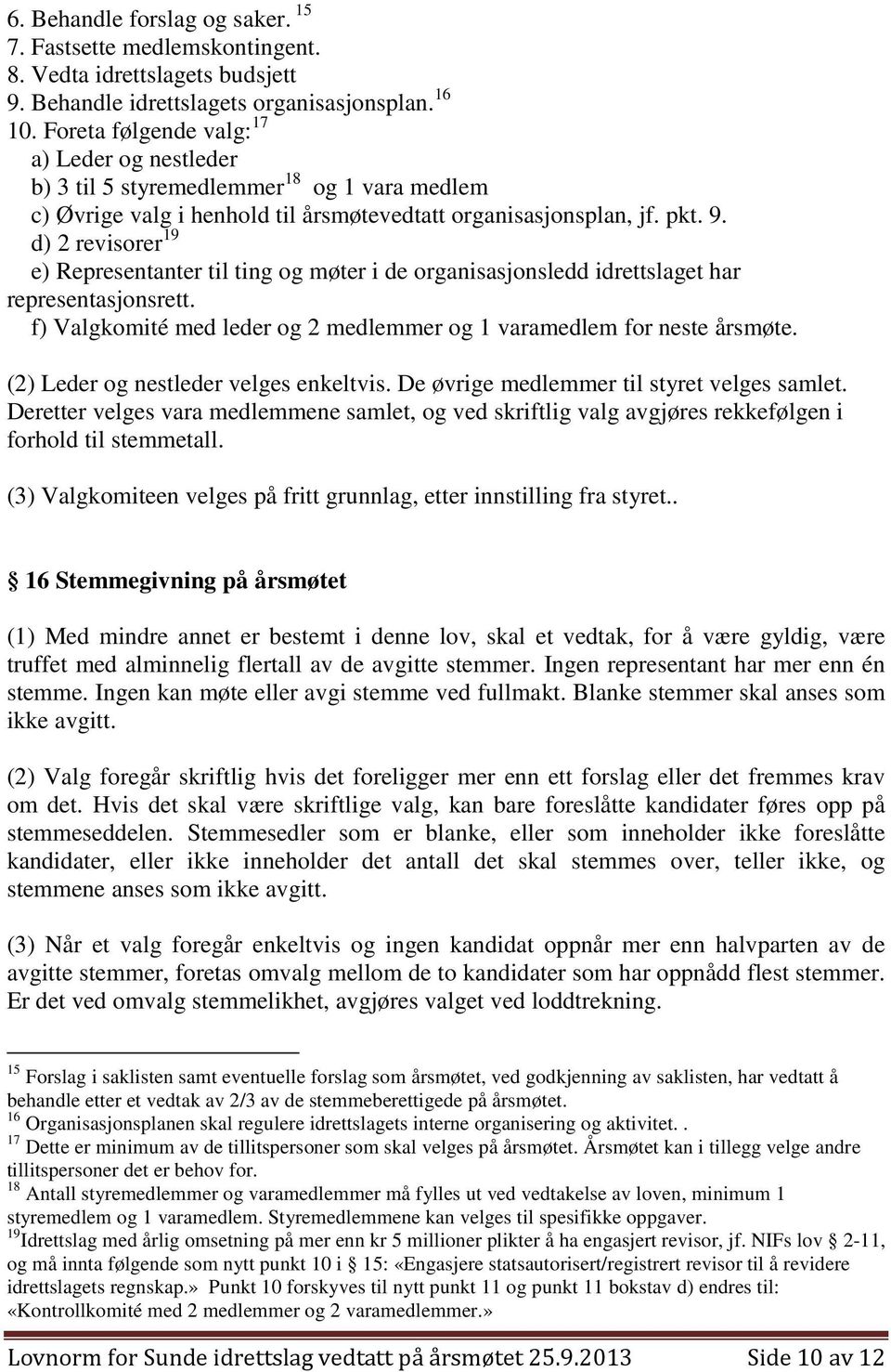 d) 2 revisorer 19 e) Representanter til ting og møter i de organisasjonsledd idrettslaget har representasjonsrett. f) Valgkomité med leder og 2 medlemmer og 1 varamedlem for neste årsmøte.