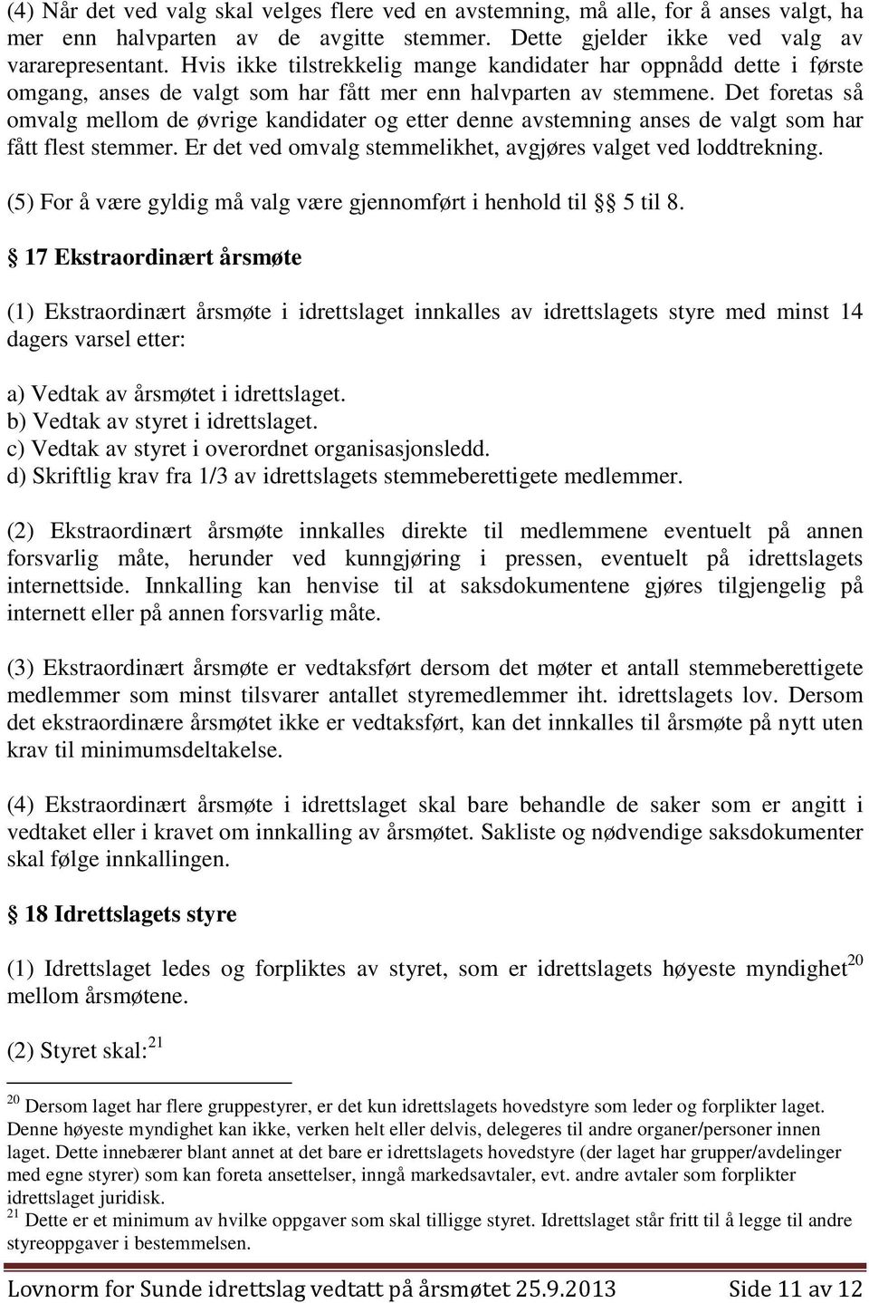 Det foretas så omvalg mellom de øvrige kandidater og etter denne avstemning anses de valgt som har fått flest stemmer. Er det ved omvalg stemmelikhet, avgjøres valget ved loddtrekning.