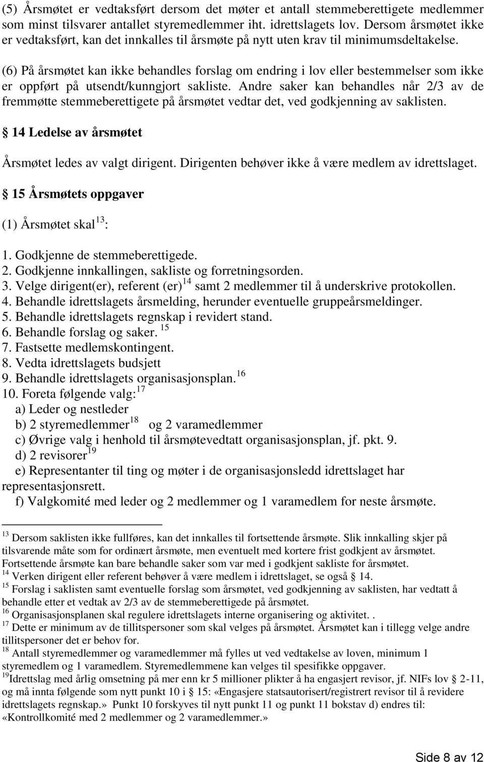 (6) På årsmøtet kan ikke behandles forslag om endring i lov eller bestemmelser som ikke er oppført på utsendt/kunngjort sakliste.