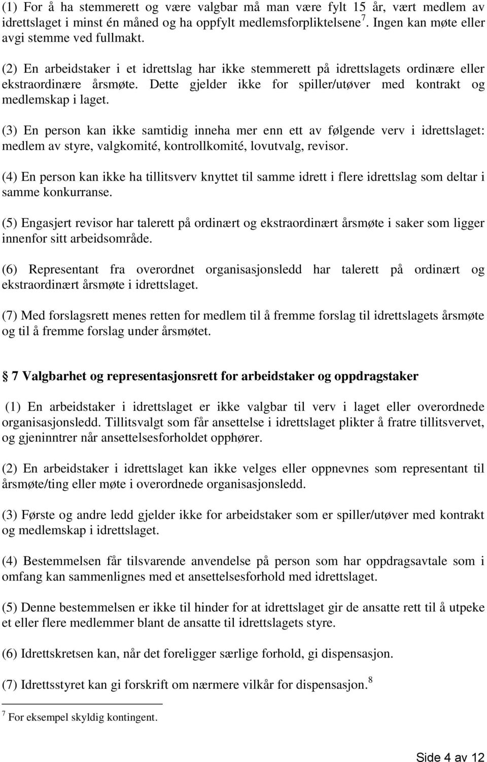 (3) En person kan ikke samtidig inneha mer enn ett av følgende verv i idrettslaget: medlem av styre, valgkomité, kontrollkomité, lovutvalg, revisor.