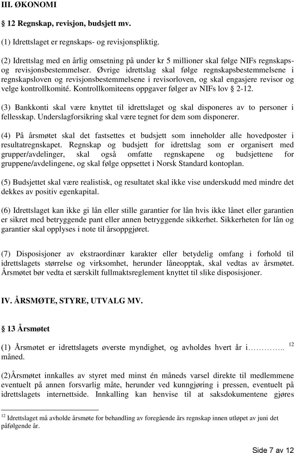 Øvrige idrettslag skal følge regnskapsbestemmelsene i regnskapsloven og revisjonsbestemmelsene i revisorloven, og skal engasjere revisor og velge kontrollkomité.