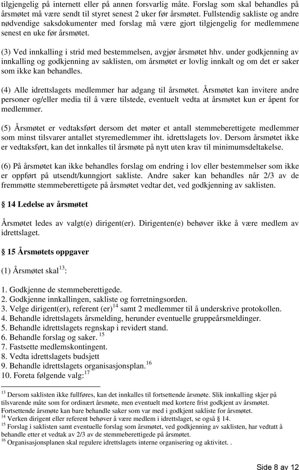 (3) Ved innkalling i strid med bestemmelsen, avgjør årsmøtet hhv. under godkjenning av innkalling og godkjenning av saklisten, om årsmøtet er lovlig innkalt og om det er saker som ikke kan behandles.