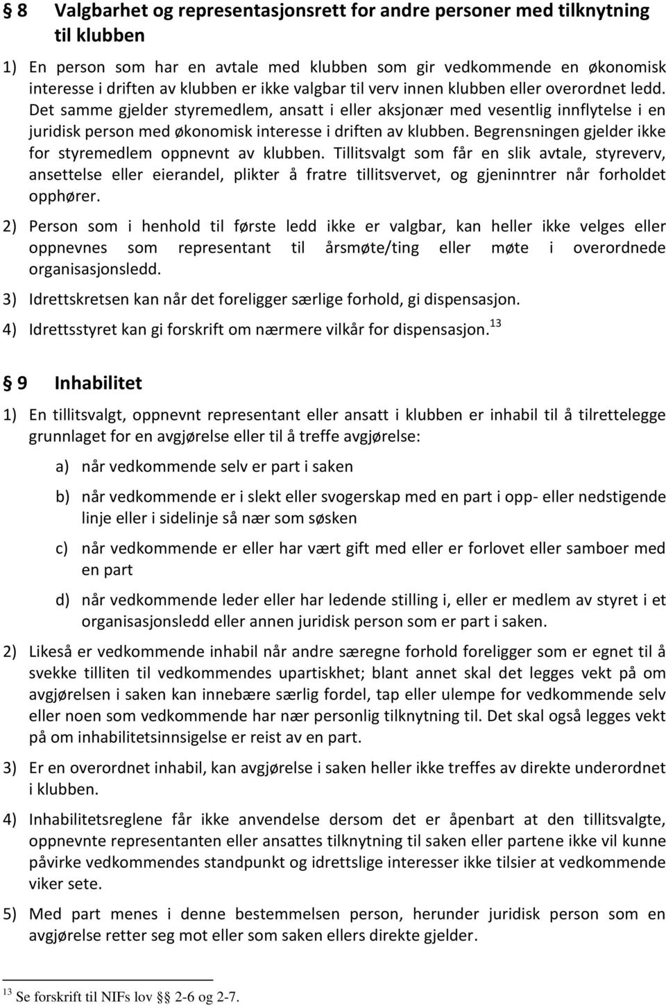 Det samme gjelder styremedlem, ansatt i eller aksjonær med vesentlig innflytelse i en juridisk person med økonomisk interesse i driften av klubben.