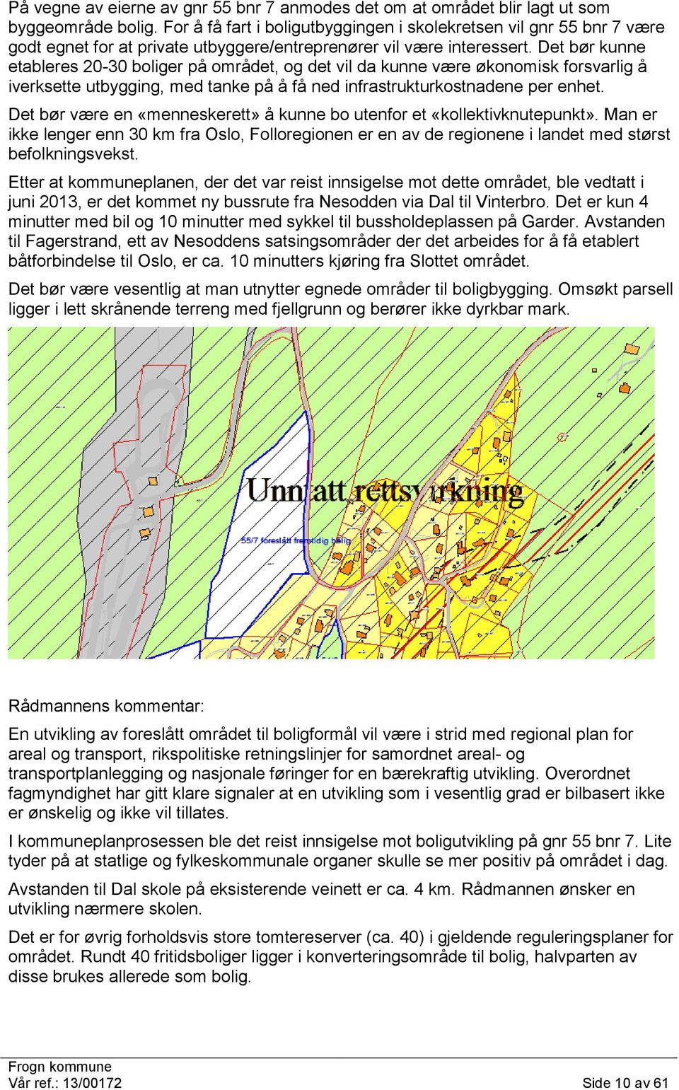 Det bør kunne etableres 20-30 boliger på området, og det vil da kunne være økonomisk forsvarlig å iverksette utbygging, med tanke på å få ned infrastrukturkostnadene per enhet.