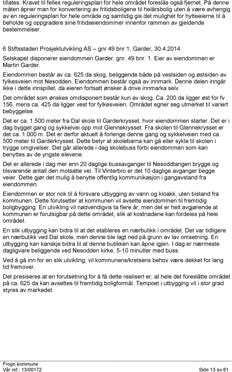 oppgradere sine fritidseiendommer innenfor rammen av gjeldende bestemmelser. 6 Stiftsstaden Prosjektutvikling AS gnr 49 bnr 1, Garder, 30.4.2014 Selskapet disponerer eiendommen Garder, gnr. 49 bnr. 1. Eier av eiendommen er Martin Garder.