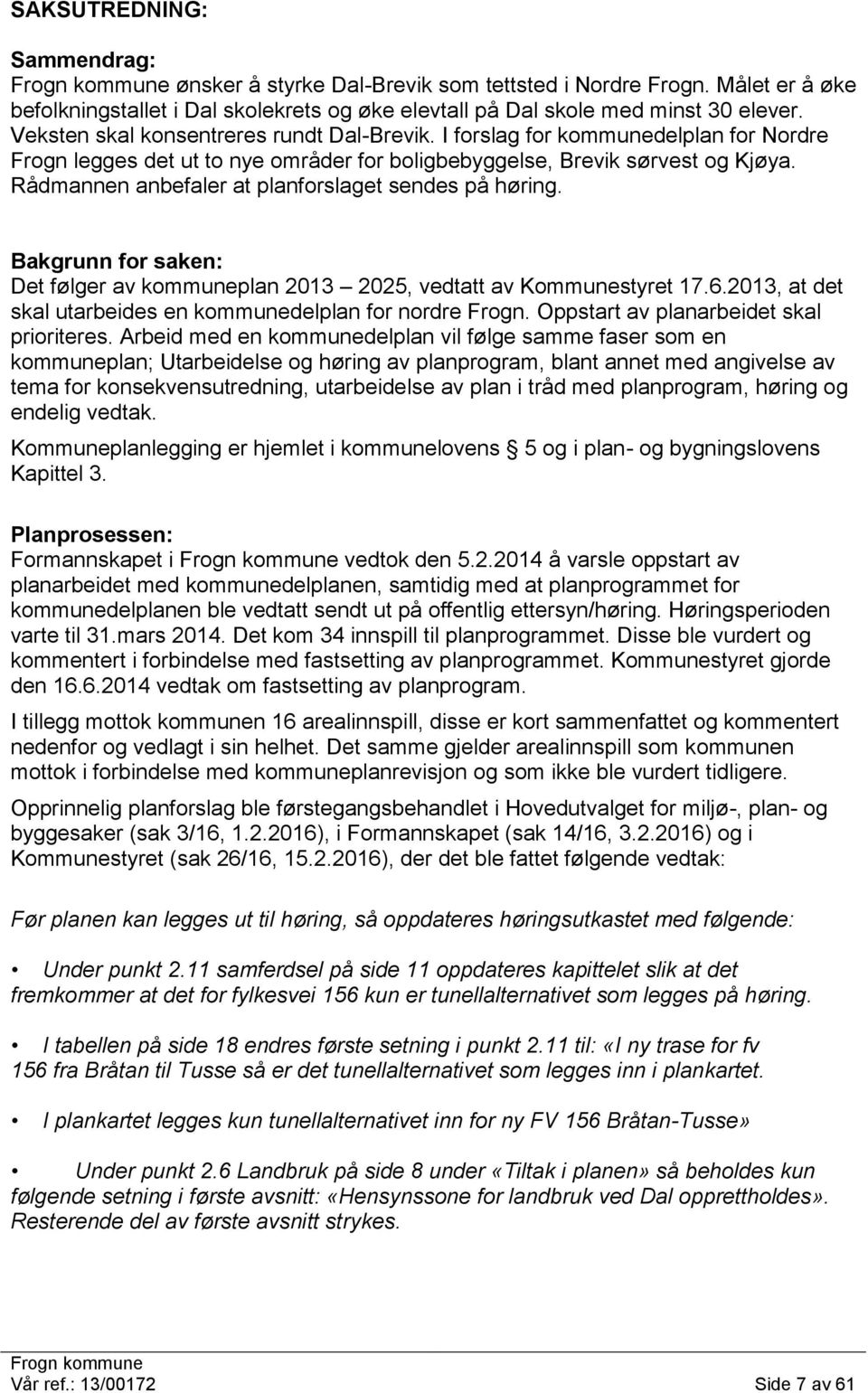 Rådmannen anbefaler at planforslaget sendes på høring. Bakgrunn for saken: Det følger av kommuneplan 2013 2025, vedtatt av Kommunestyret 17.6.