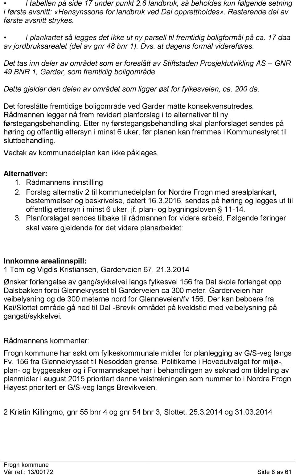 Det tas inn deler av området som er foreslått av Stiftstaden Prosjektutvikling AS GNR 49 BNR 1, Garder, som fremtidig boligområde.