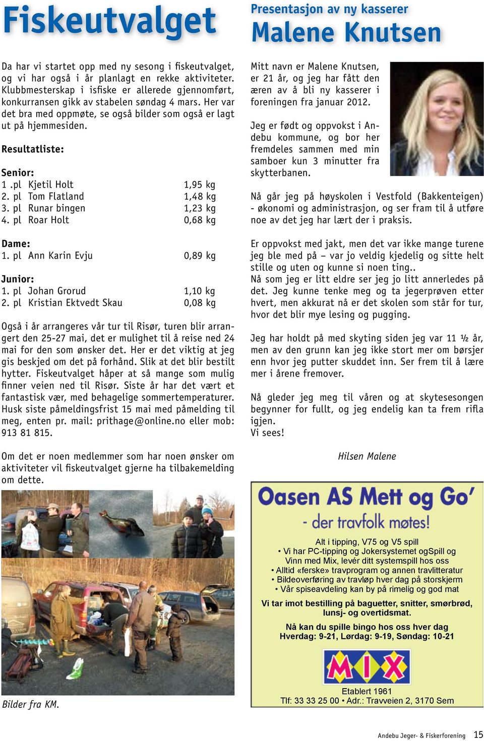 Resultatliste: Senior: 1.pl Kjetil Holt 1,95 kg 2. pl Tom Flatland 1,48 kg 3. pl Runar bingen 1,23 kg 4. pl Roar Holt 0,68 kg Dame: 1. pl Ann Karin Evju 0,89 kg Junior: 1. pl Johan Grorud 1,10 kg 2.