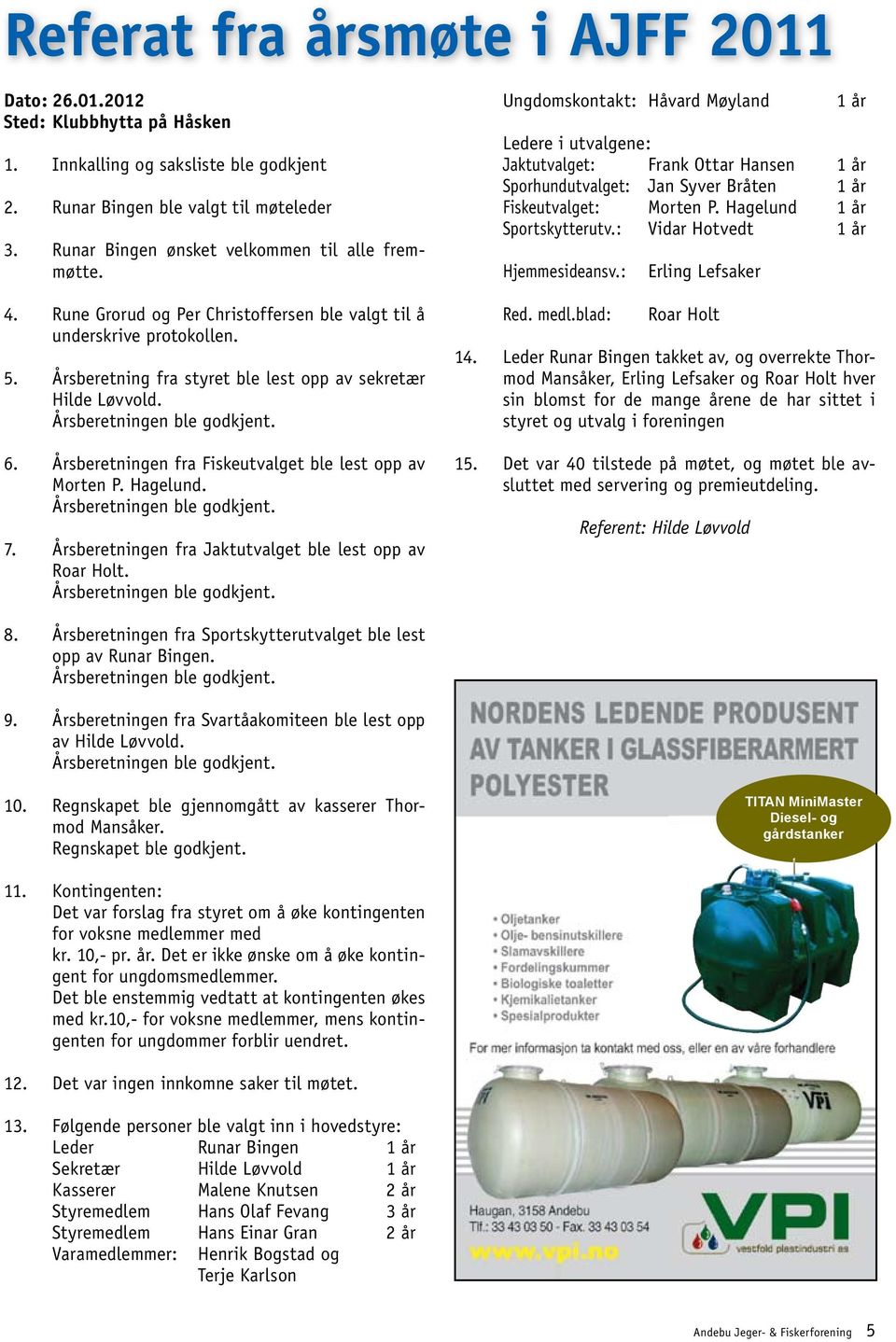 Årsberetningen ble godkjent. 6. Årsberetningen fra Fiskeutvalget ble lest opp av Morten P. Hagelund. Årsberetningen ble godkjent. 7. Årsberetningen fra Jaktutvalget ble lest opp av Roar Holt.