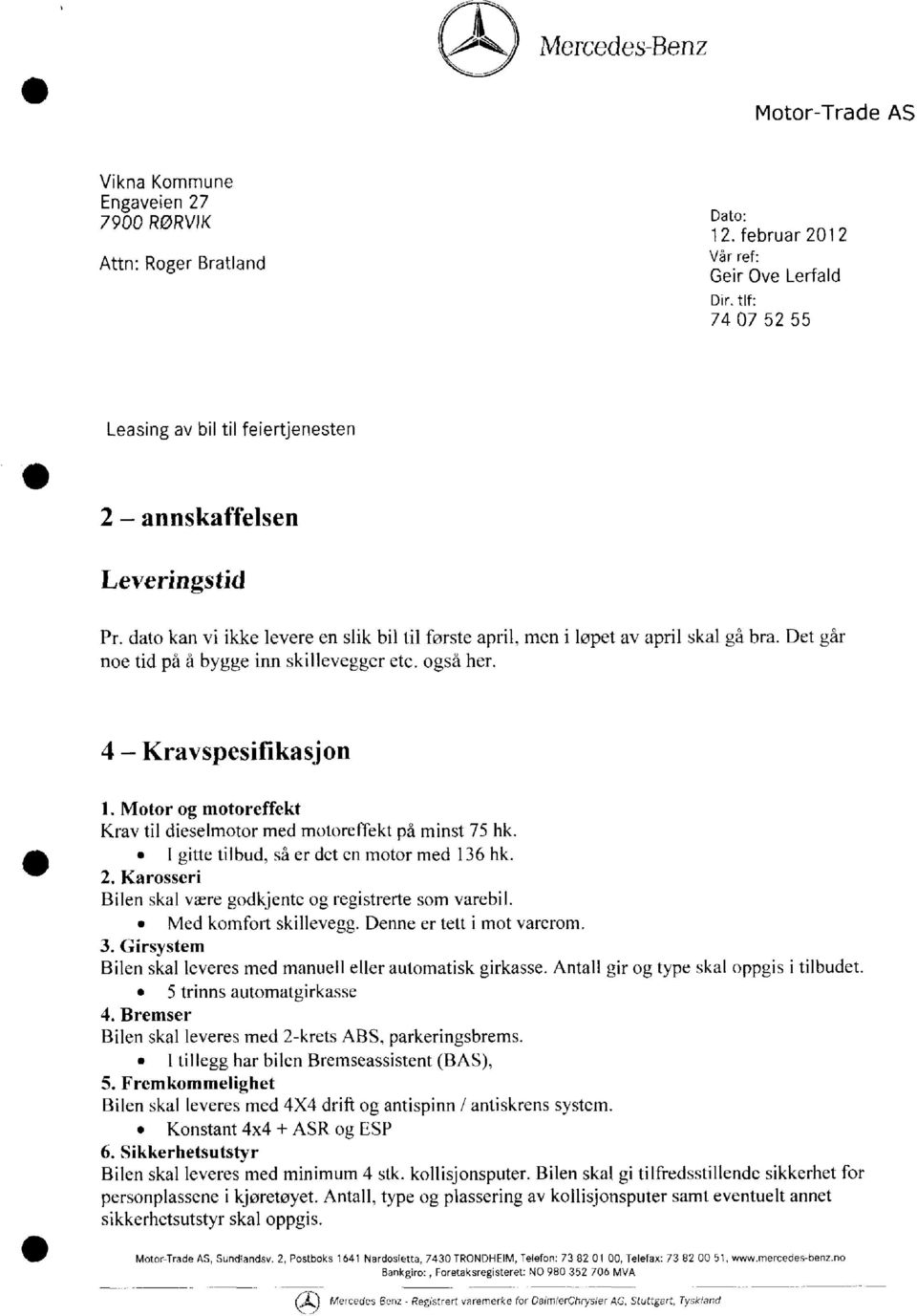 Det går noe tid på å bygge inn skillevegger ete. også her. 4 Kravspesifikasjon 1. Motor og motoreffekt Krav til dieselmotor med motoreffekt på minst 75 hk.