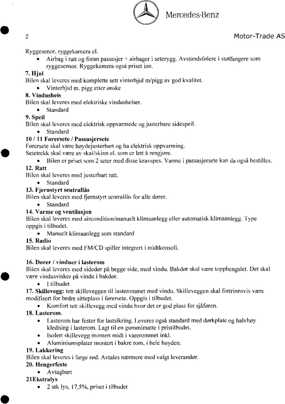 Speil Bilen skal leveres med elektrisk oppvarmede og justerbarc sidespeil. Standard 10 / 11 Forersete / Passasjersete Førersete skal være høydejusterbart og ha elektrisk oppvarming.