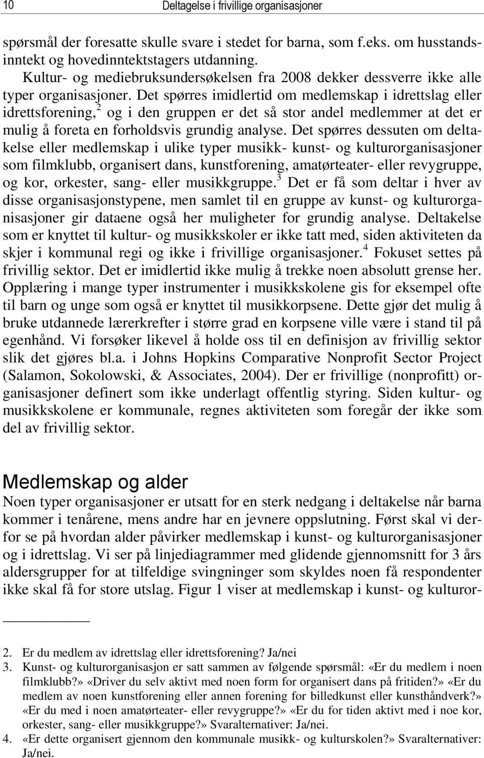 Det spørres imidlertid om medlemskap i idrettslag eller idrettsforening, 2 og i den gruppen er det så stor andel medlemmer at det er mulig å foreta en forholdsvis grundig analyse.