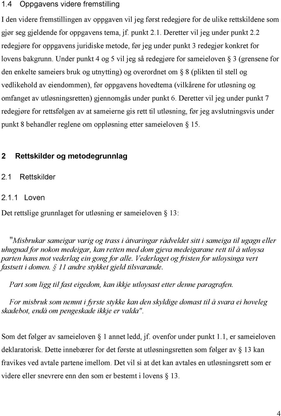 Under punkt 4 og 5 vil jeg så redegjøre for sameieloven 3 (grensene for den enkelte sameiers bruk og utnytting) og overordnet om 8 (plikten til stell og vedlikehold av eiendommen), før oppgavens