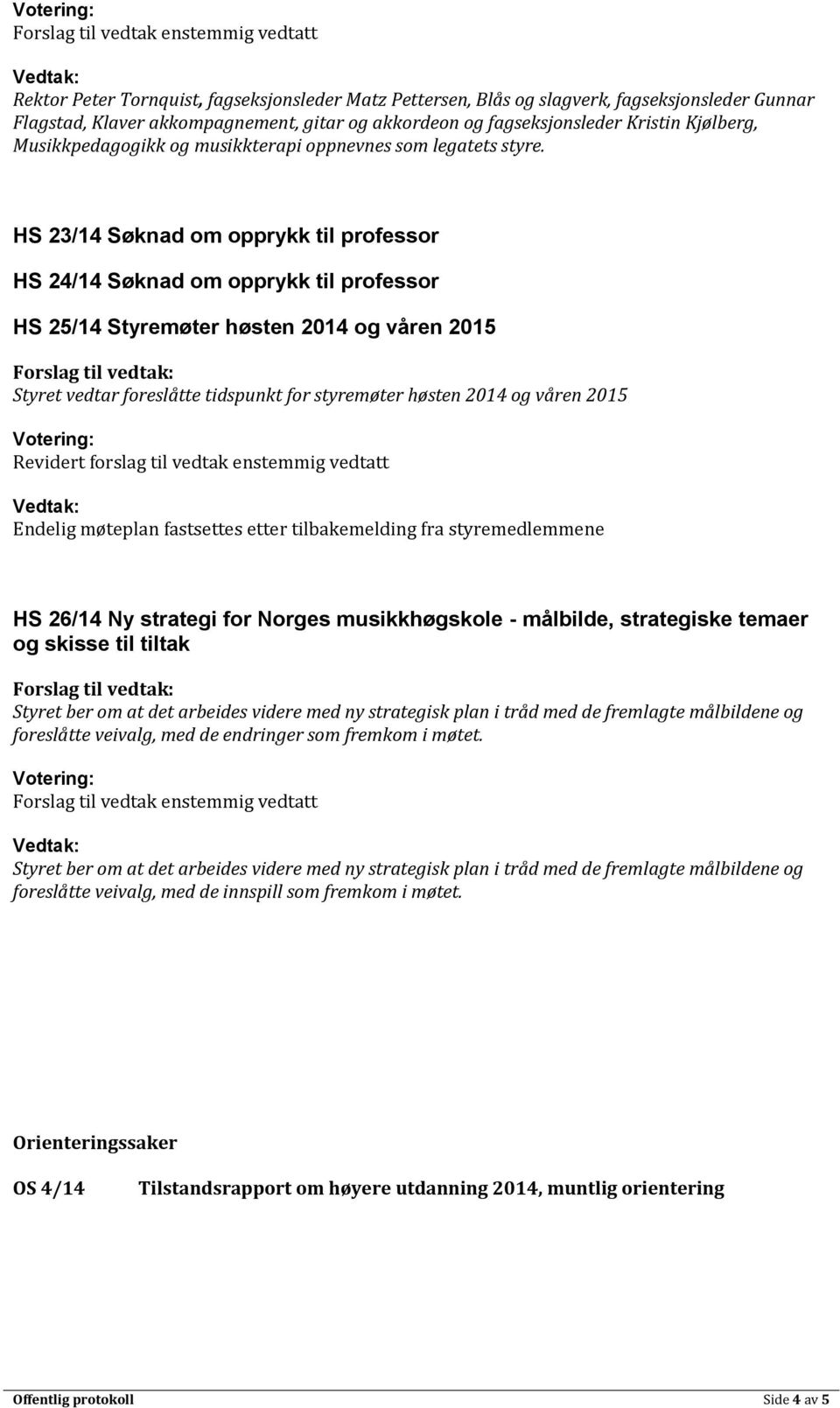 HS 23/14 Søknad om opprykk til professor HS 24/14 Søknad om opprykk til professor HS 25/14 Styremøter høsten 2014 og våren 2015 Styret vedtar foreslåtte tidspunkt for styremøter høsten 2014 og våren