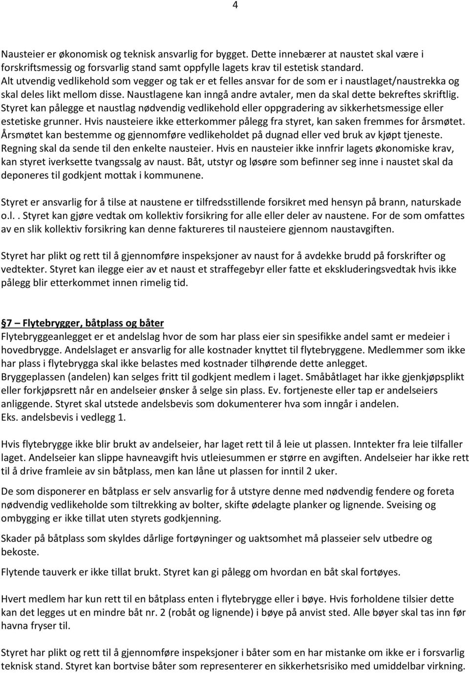 Naustlagene kan inngå andre avtaler, men da skal dette bekreftes skriftlig. Styret kan pålegge et naustlag nødvendig vedlikehold eller oppgradering av sikkerhetsmessige eller estetiske grunner.