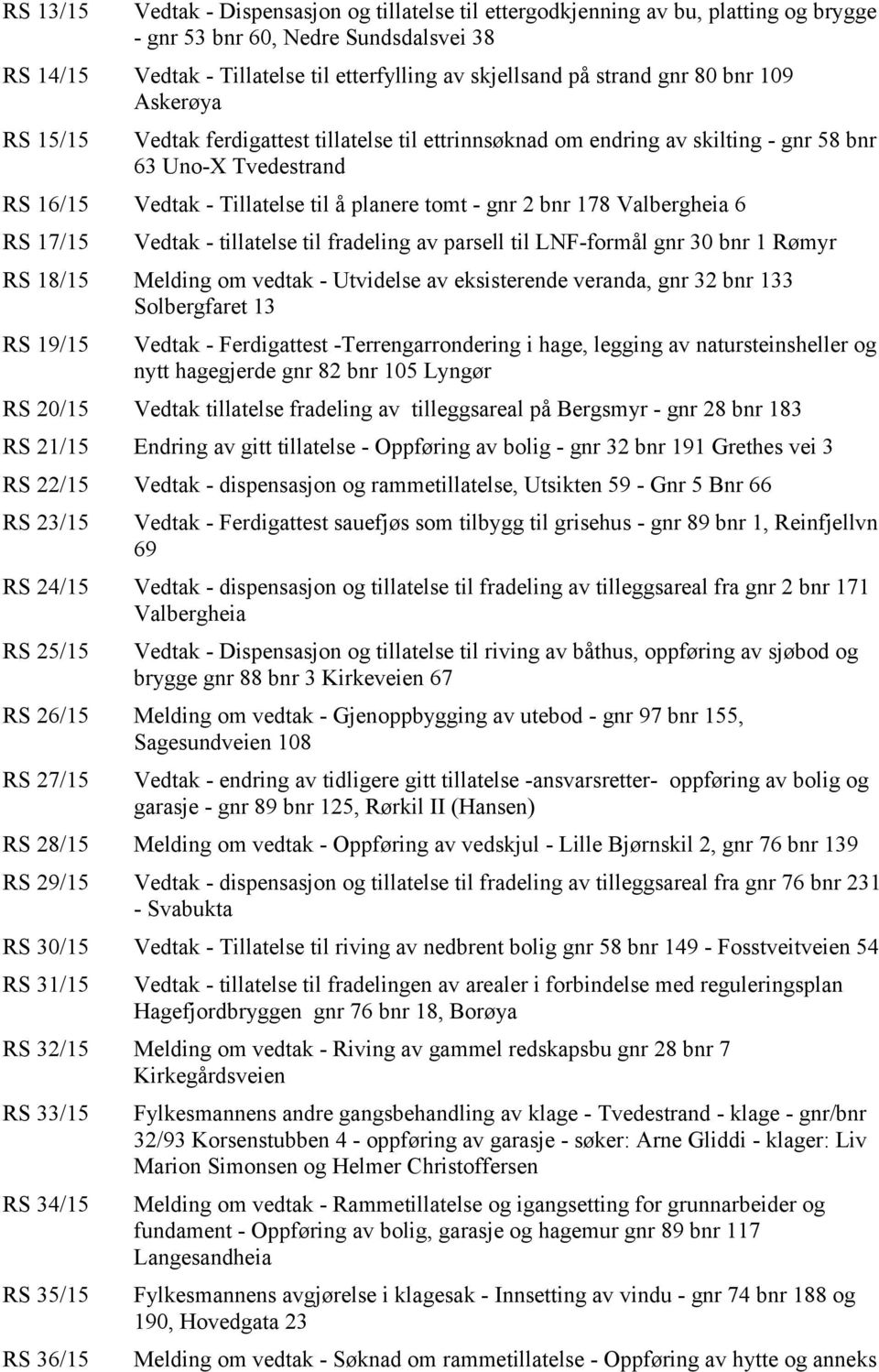 2 bnr 178 Valbergheia 6 RS 17/15 Vedtak - tillatelse til fradeling av parsell til LNF-formål gnr 30 bnr 1 Rømyr RS 18/15 Melding om vedtak - Utvidelse av eksisterende veranda, gnr 32 bnr 133