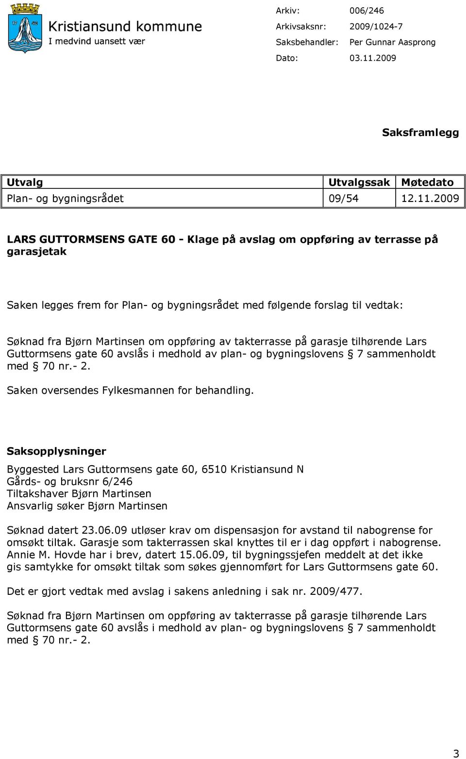 2009 LARS GUTTORMSENS GATE 60 - Klage på avslag om oppføring av terrasse på garasjetak Saken legges frem for Plan- og bygningsrådet med følgende forslag til vedtak: Søknad fra Bjørn Martinsen om