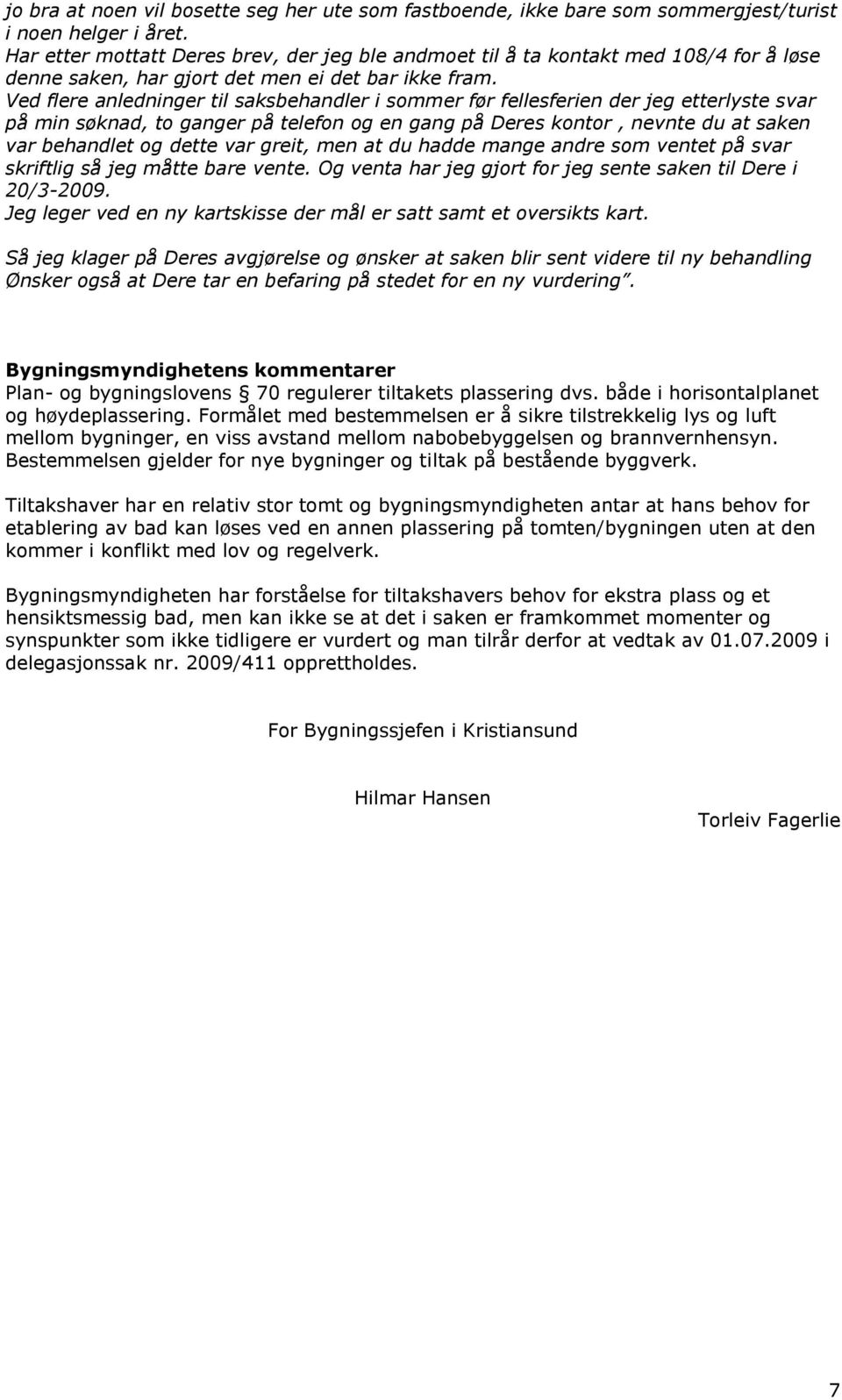 Ved flere anledninger til saksbehandler i sommer før fellesferien der jeg etterlyste svar på min søknad, to ganger på telefon og en gang på Deres kontor, nevnte du at saken var behandlet og dette var