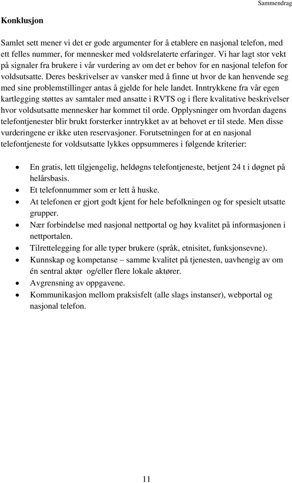 Deres beskrivelser av vansker med å finne ut hvor de kan henvende seg med sine problemstillinger antas å gjelde for hele landet.