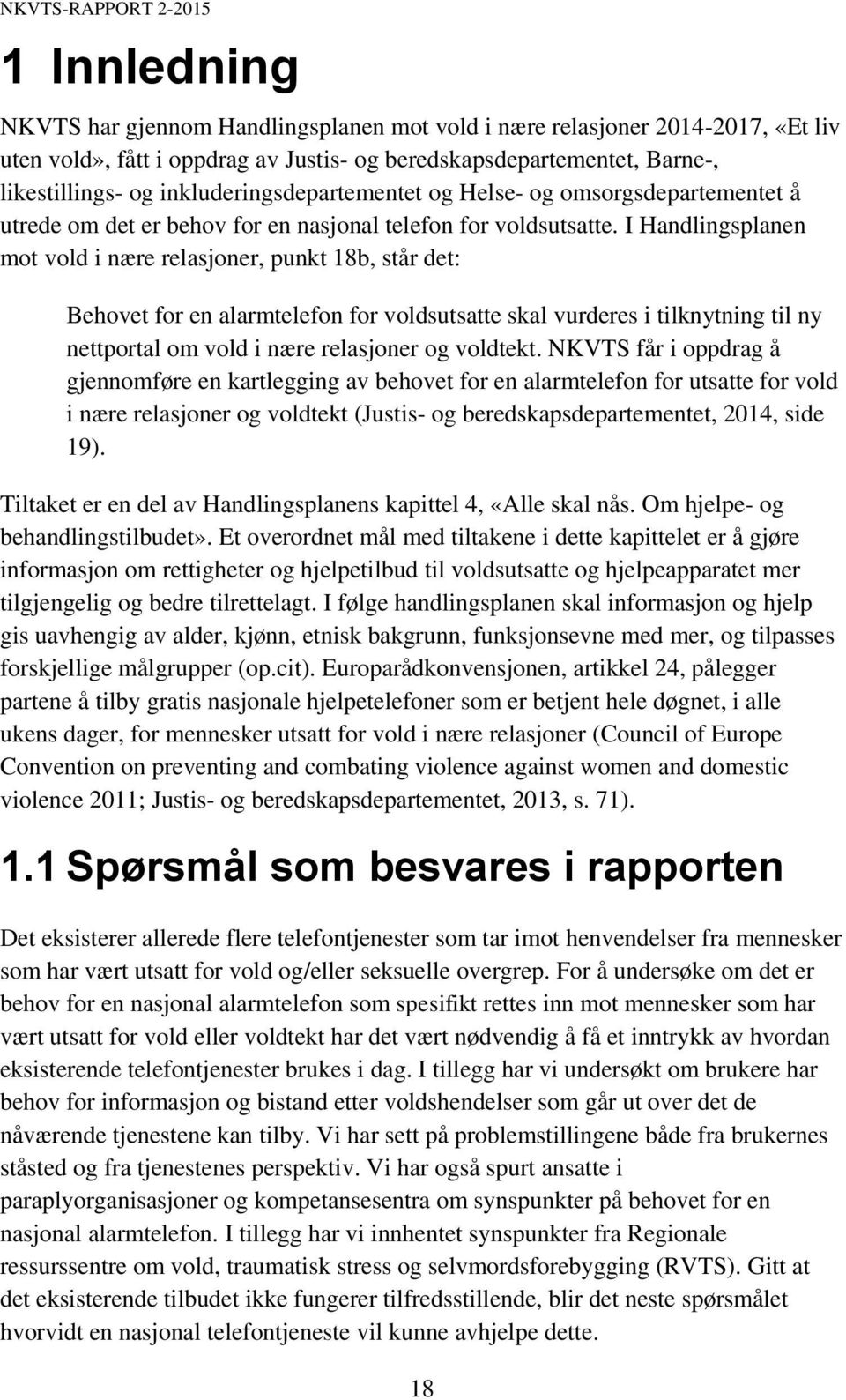 I Handlingsplanen mot vold i nære relasjoner, punkt 18b, står det: Behovet for en alarmtelefon for voldsutsatte skal vurderes i tilknytning til ny nettportal om vold i nære relasjoner og voldtekt.