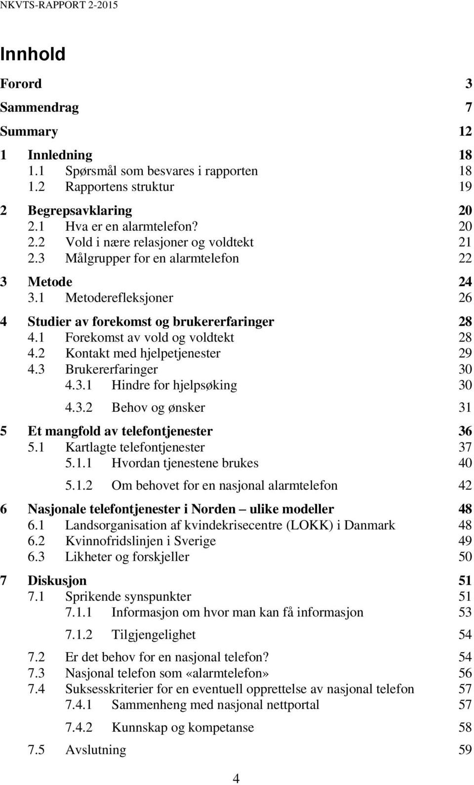 1 Forekomst av vold og voldtekt 28 4.2 Kontakt med hjelpetjenester 29 4.3 Brukererfaringer 30 4.3.1 Hindre for hjelpsøking 30 4.3.2 Behov og ønsker 31 5 Et mangfold av telefontjenester 36 5.