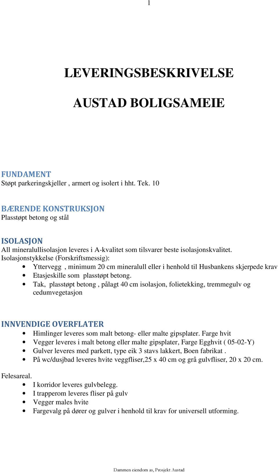 Isolasjonstykkelse (Forskriftsmessig): Yttervegg, minimum 20 cm mineralull eller i henhold til Husbankens skjerpede krav Etasjeskille som plasstøpt betong.