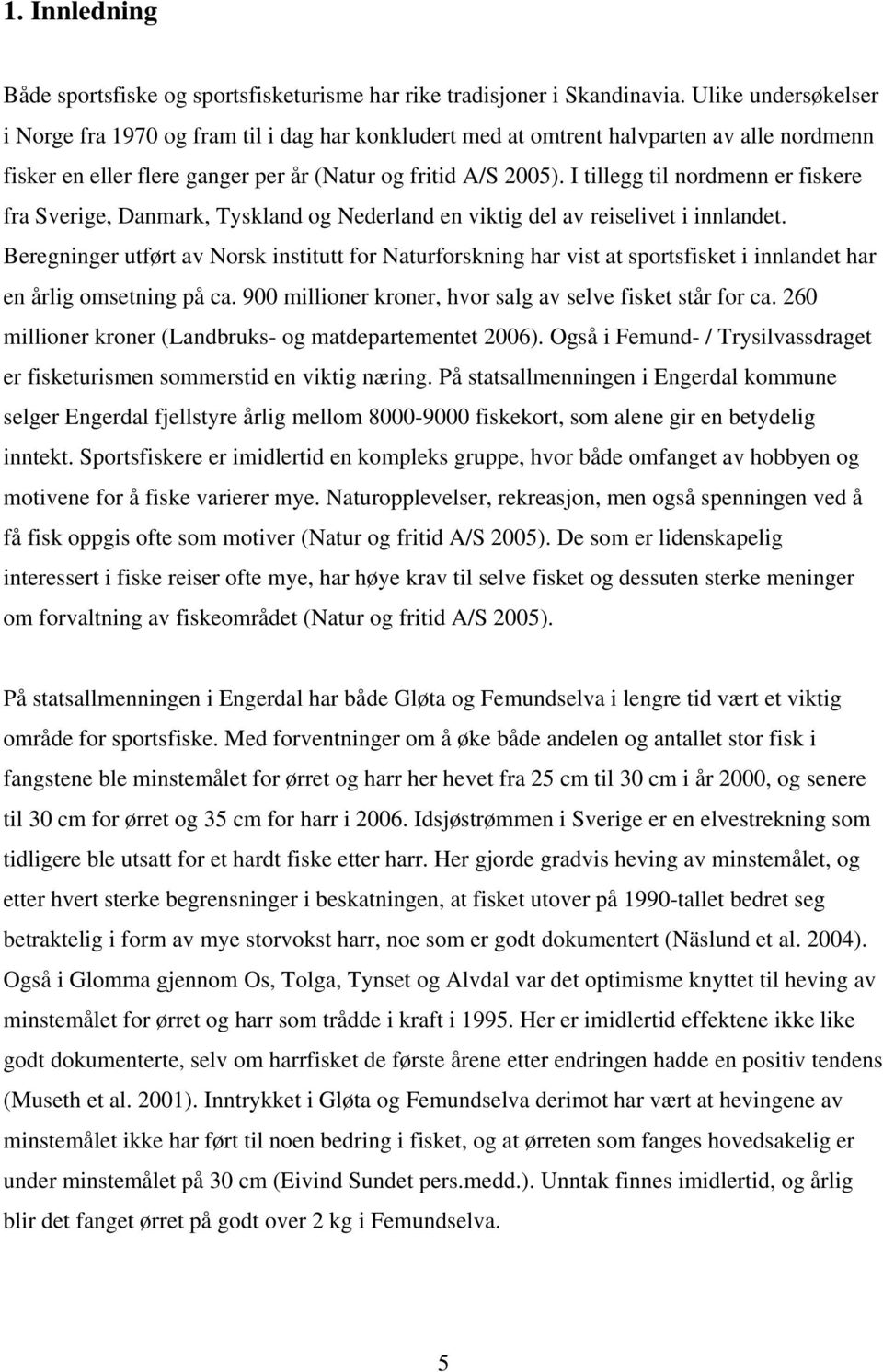 I tillegg til nordmenn er fiskere fra Sverige, Danmark, Tyskland og Nederland en viktig del av reiselivet i innlandet.