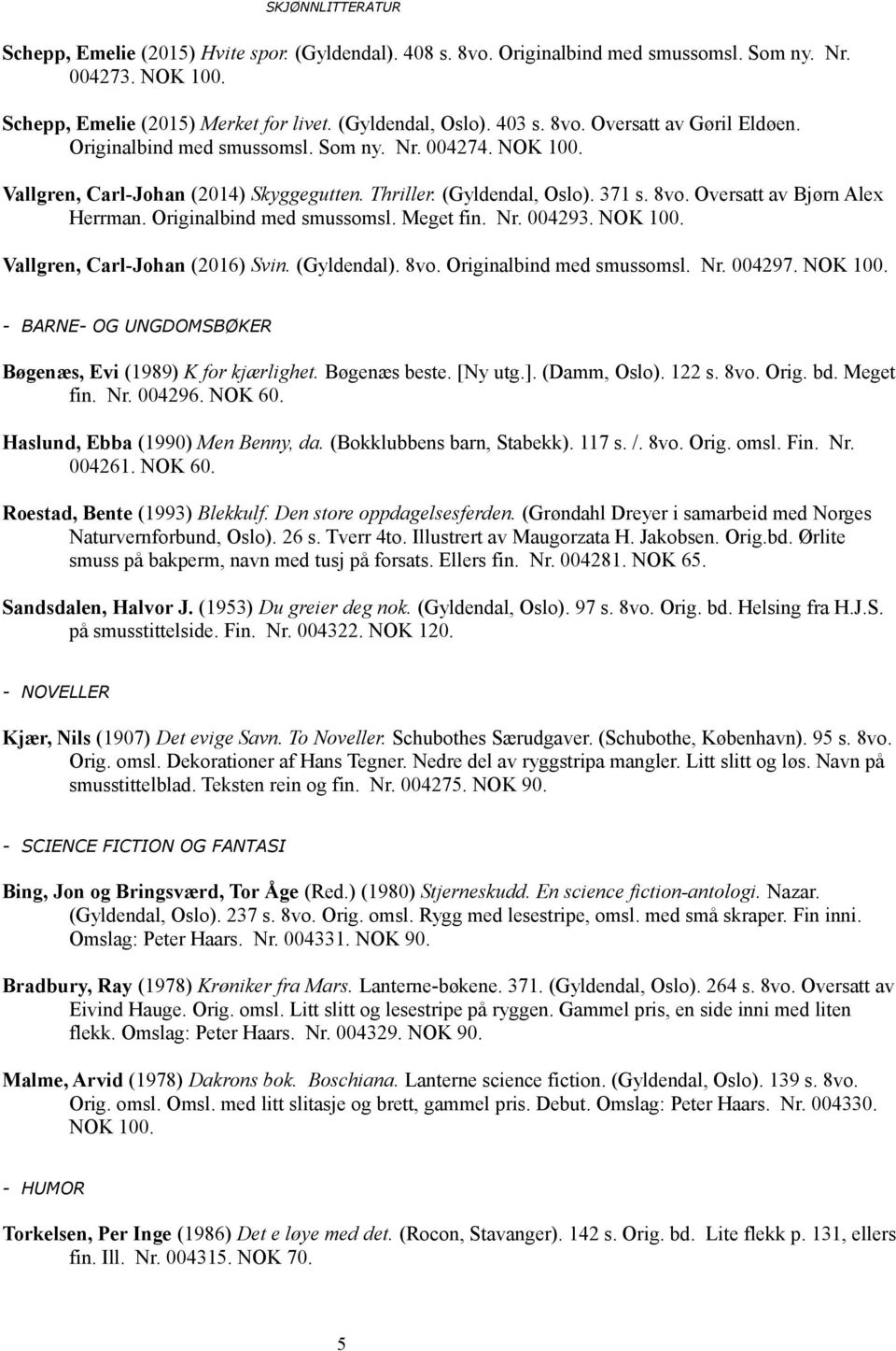 Oversatt av Bjørn Alex Herrman. Originalbind med smussomsl. Meget fin. Nr. 004293. NOK 100. Vallgren, Carl-Johan (2016) Svin. (Gyldendal). 8vo. Originalbind med smussomsl. Nr. 004297. NOK 100. - BARNE- OG UNGDOMSBØKER Bøgenæs, Evi (1989) K for kjærlighet.