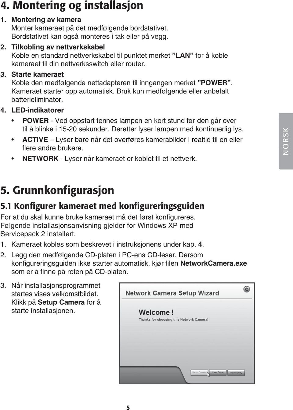 Starte kameraet Koble den medfølgende nettadapteren til inngangen merket POWER. Kameraet starter opp automatisk. Bruk kun medfølgende eller anbefalt batterieliminator. 4.